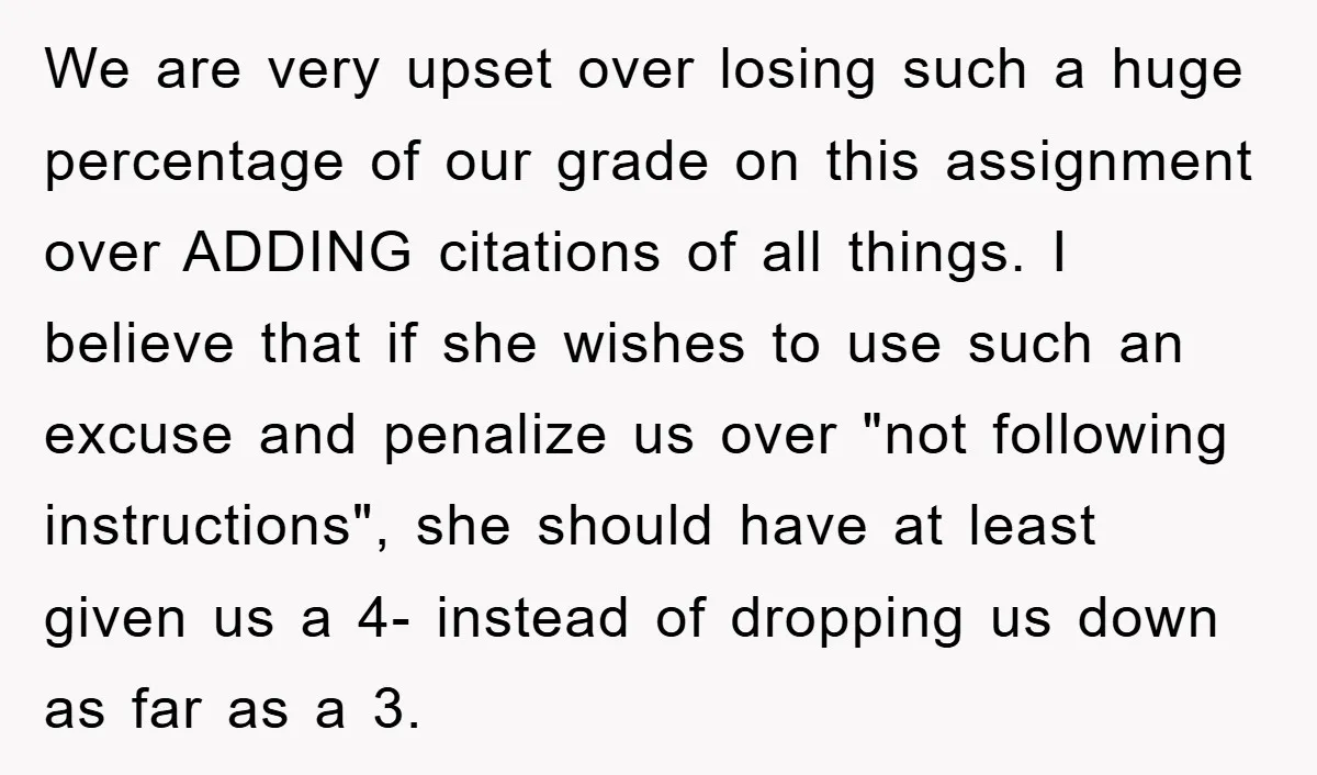 We are very upset over losing such a huge percentage of our grade on this assignment over ADDING citations of all things. I believe that if she wishes to use...