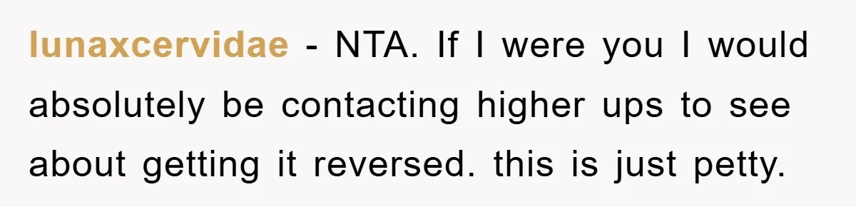 lunaxcervidae − NTA. If I were you I would absolutely be contacting higher ups to see about getting it reversed. this is just petty.