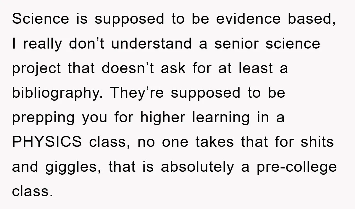 Science is supposed to be evidence based, I really don’t understand a senior science project that doesn’t ask for at least a bibliography. They’re supposed to be prepping you for...