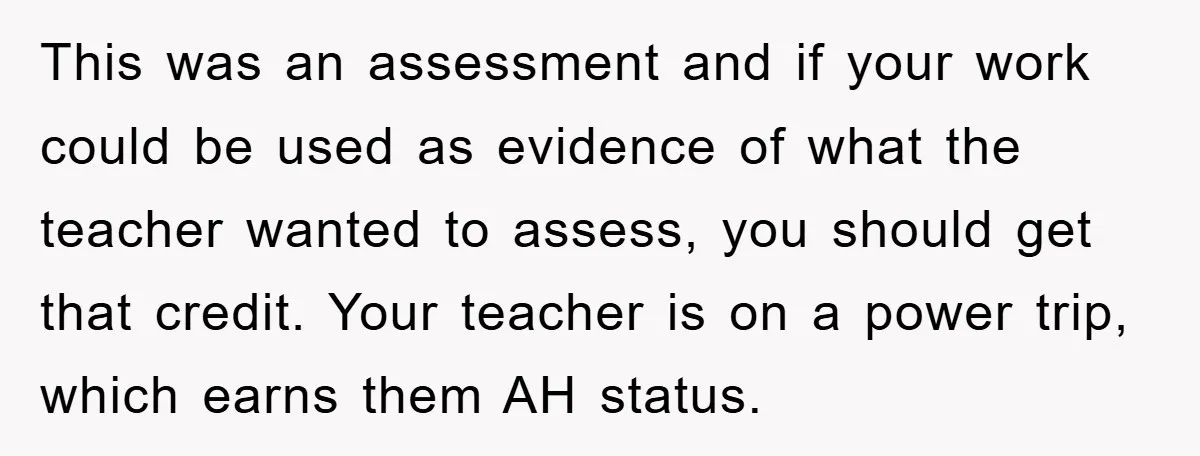 This was an assessment and if your work could be used as evidence of what the teacher wanted to assess, you should get that credit. Your teacher is on a...