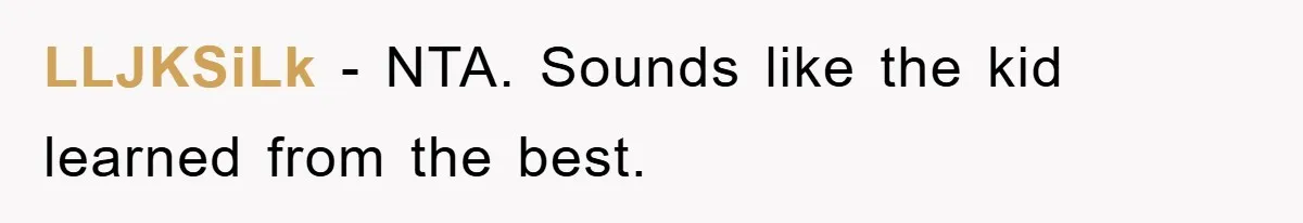 LLJKSiLk − NTA. Sounds like the kid learned from the best.