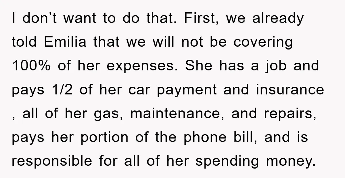 I don’t want to do that. First, we already told Emilia that we will not be covering 100% of her expenses. She has a job and pays 1/2 of her...