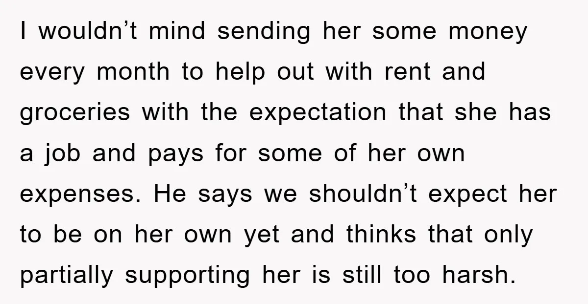 I wouldn’t mind sending her some money every month to help out with rent and groceries with the expectation that she has a job and pays for some of her...