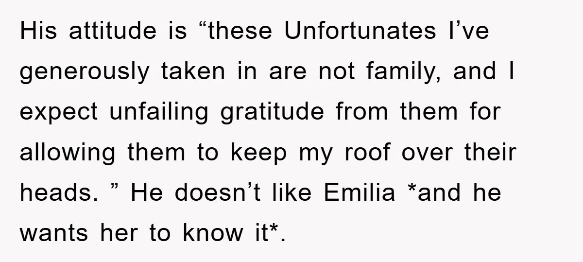 His attitude is “these Unfortunates I’ve generously taken in are not family, and I expect unfailing gratitude from them for allowing them to keep my roof over their heads. ”...