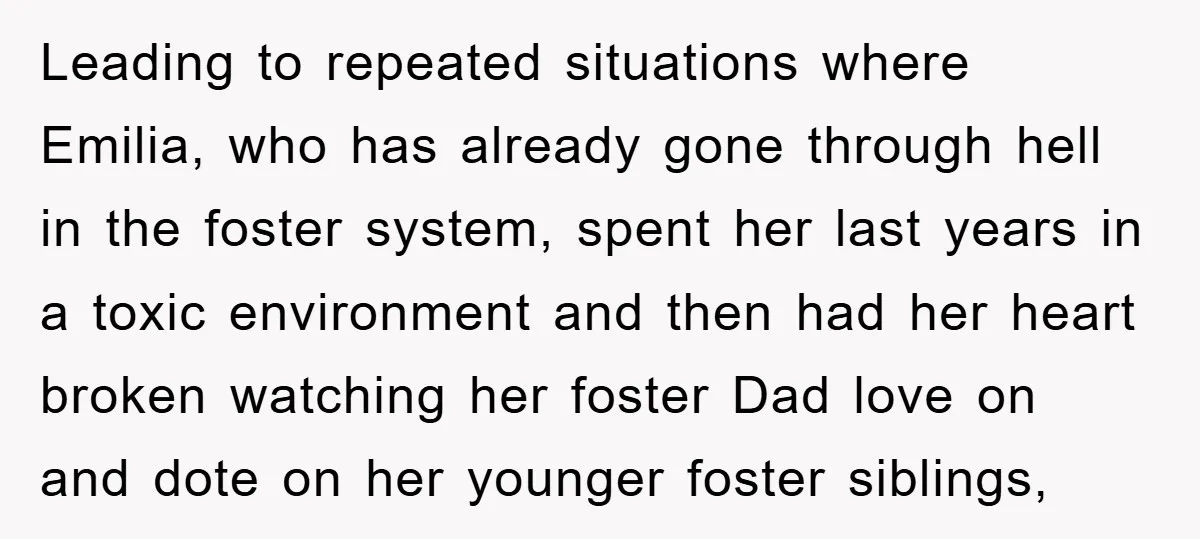 Leading to repeated situations where Emilia, who has already gone through hell in the foster system, spent her last years in a toxic environment and then had her heart broken...