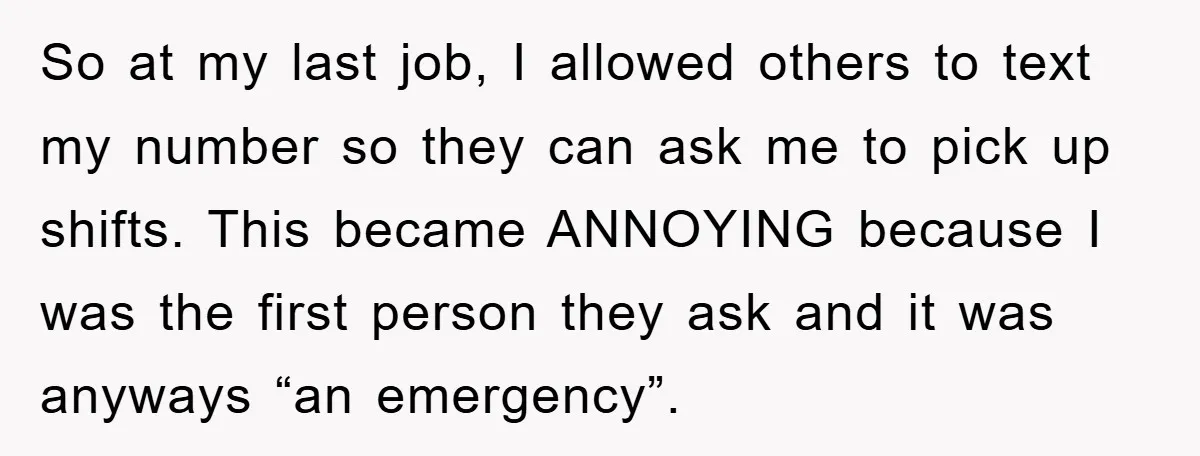 So at my last job, I allowed others to text my number so they can ask me to pick up shifts. This became ANNOYING because I was the first person...