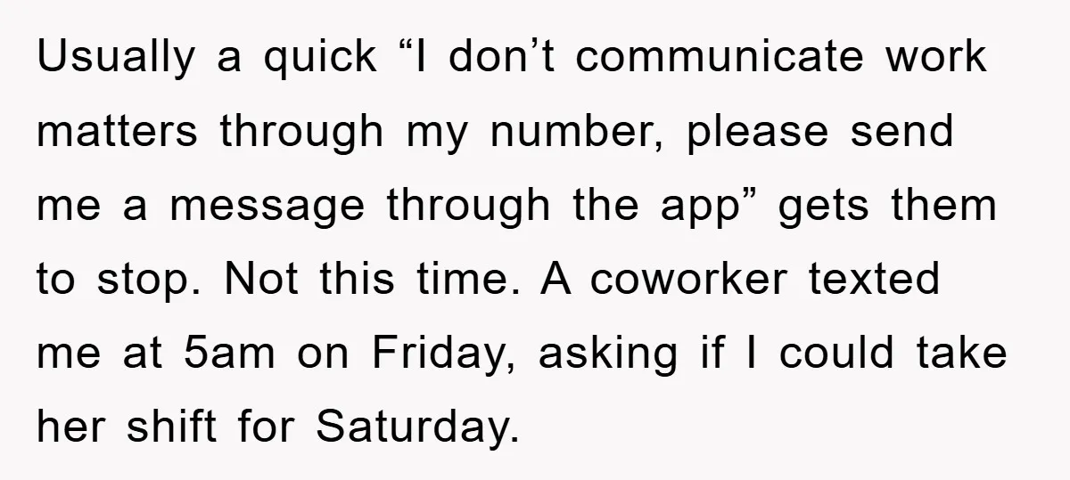 Usually a quick “I don’t communicate work matters through my number, please send me a message through the app” gets them to stop. Not this time. A coworker texted me...