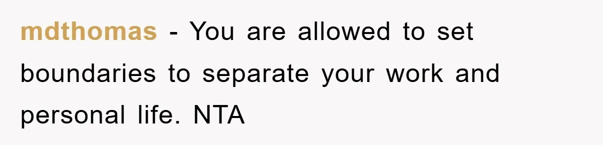 mdthomas − You are allowed to set boundaries to separate your work and personal life. NTA