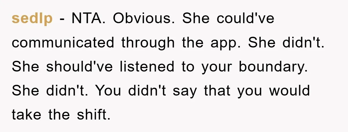 sedlp − NTA. Obvious. She could've communicated through the app. She didn't. She should've listened to your boundary. She didn't. You didn't say that you would take the shift.