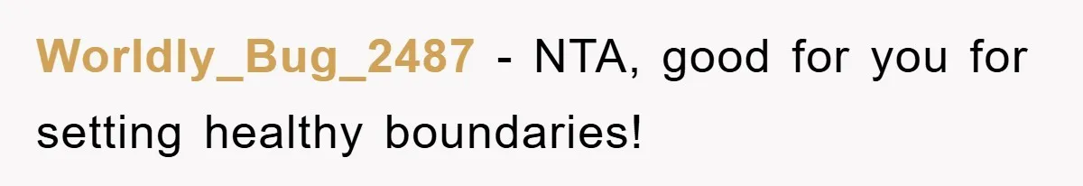 Worldly_Bug_2487 − NTA, good for you for setting healthy boundaries!