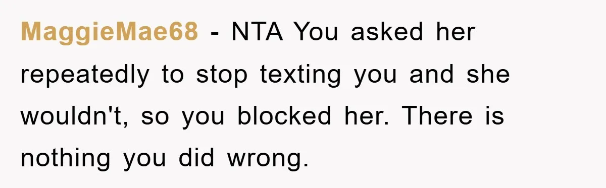 MaggieMae68 − NTA You asked her repeatedly to stop texting you and she wouldn't, so you blocked her. There is nothing you did wrong.
