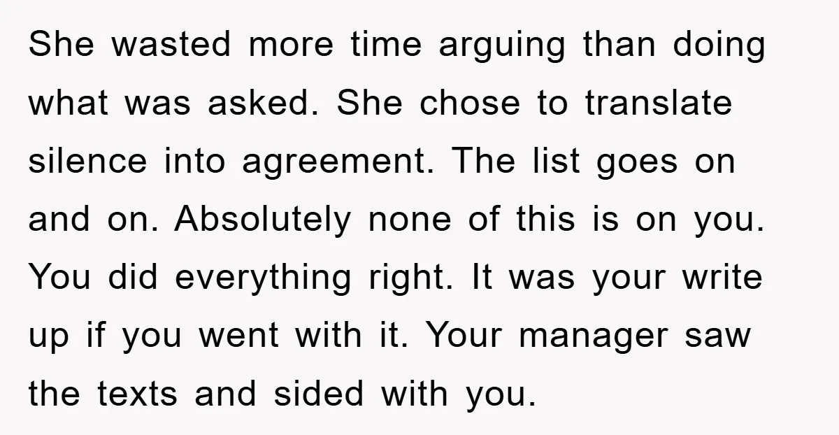 She wasted more time arguing than doing what was asked. She chose to translate silence into agreement. The list goes on and on. Absolutely none of this is on you....