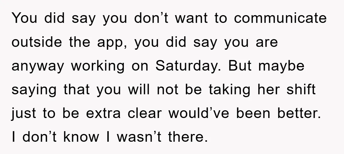 You did say you don’t want to communicate outside the app, you did say you are anyway working on Saturday. But maybe saying that you will not be taking her...