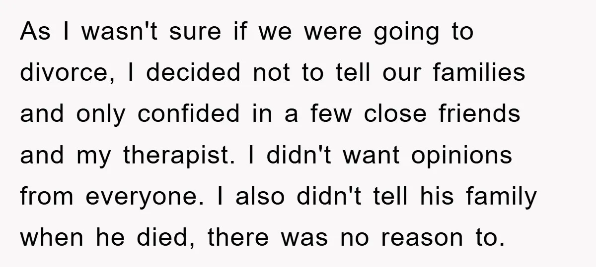 As I wasn't sure if we were going to divorce, I decided not to tell our families and only confided in a few close friends and my therapist. I didn't...