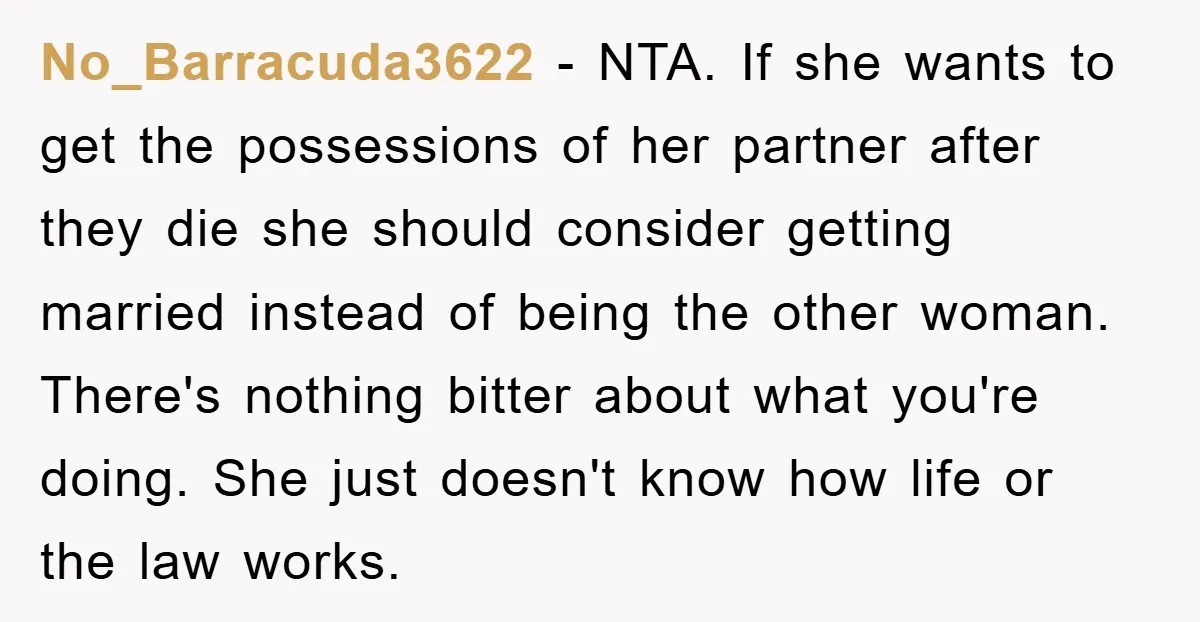 No_Barracuda3622 − NTA. If she wants to get the possessions of her partner after they die she should consider getting married instead of being the other woman. There's nothing bitter...