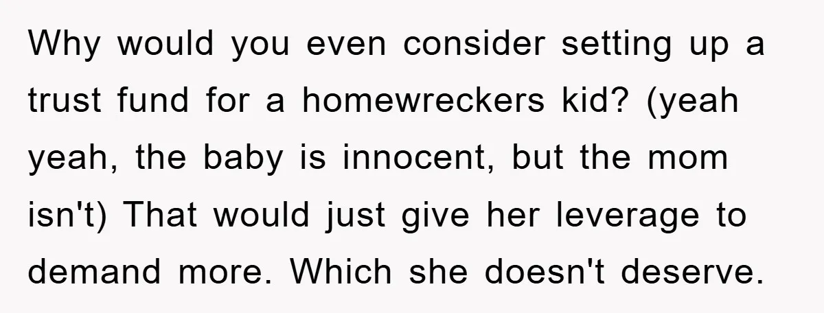 Why would you even consider setting up a trust fund for a homewreckers kid? (yeah yeah, the baby is innocent, but the mom isn't) That would just give her leverage...