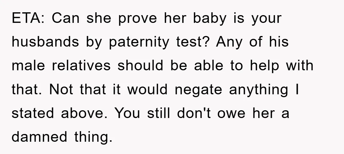 ETA: Can she prove her baby is your husbands by paternity test? Any of his male relatives should be able to help with that. Not that it would negate anything...