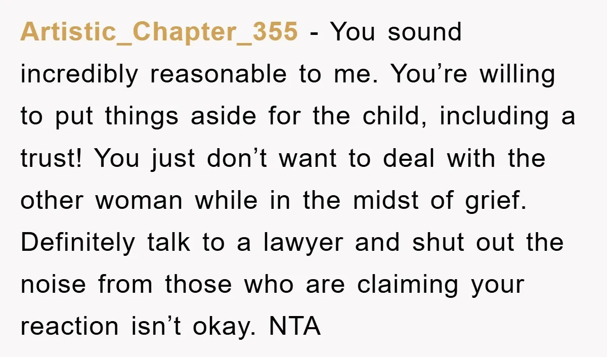Artistic_Chapter_355 − You sound incredibly reasonable to me. You’re willing to put things aside for the child, including a trust! You just don’t want to deal with the other woman...