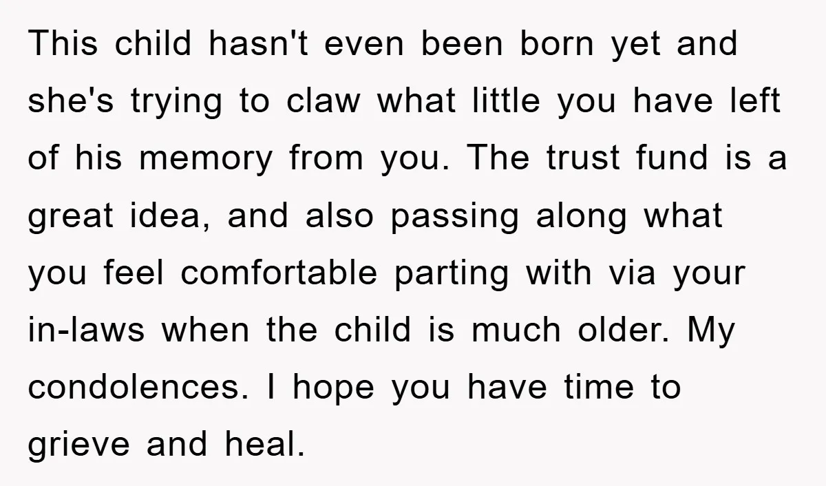 This child hasn't even been born yet and she's trying to claw what little you have left of his memory from you. The trust fund is a great idea, and...