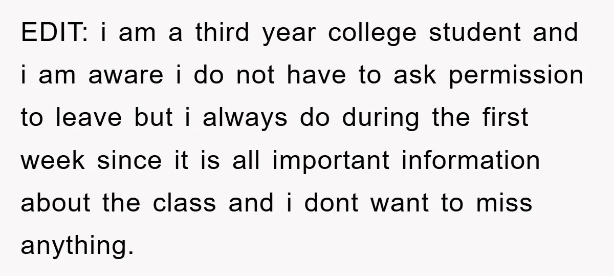 EDIT: i am a third year college student and i am aware i do not have to ask permission to leave but i always do during the first week since...