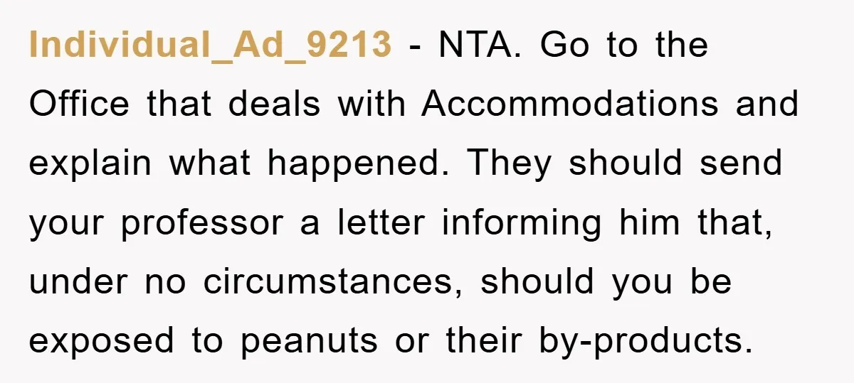Individual_Ad_9213 − NTA. Go to the Office that deals with Accommodations and explain what happened. They should send your professor a letter informing him that, under no circumstances, should you...