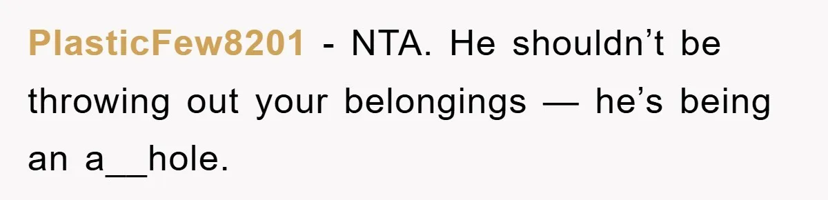 PlasticFew8201 − NTA. He shouldn’t be throwing out your belongings — he’s being an a__hole.