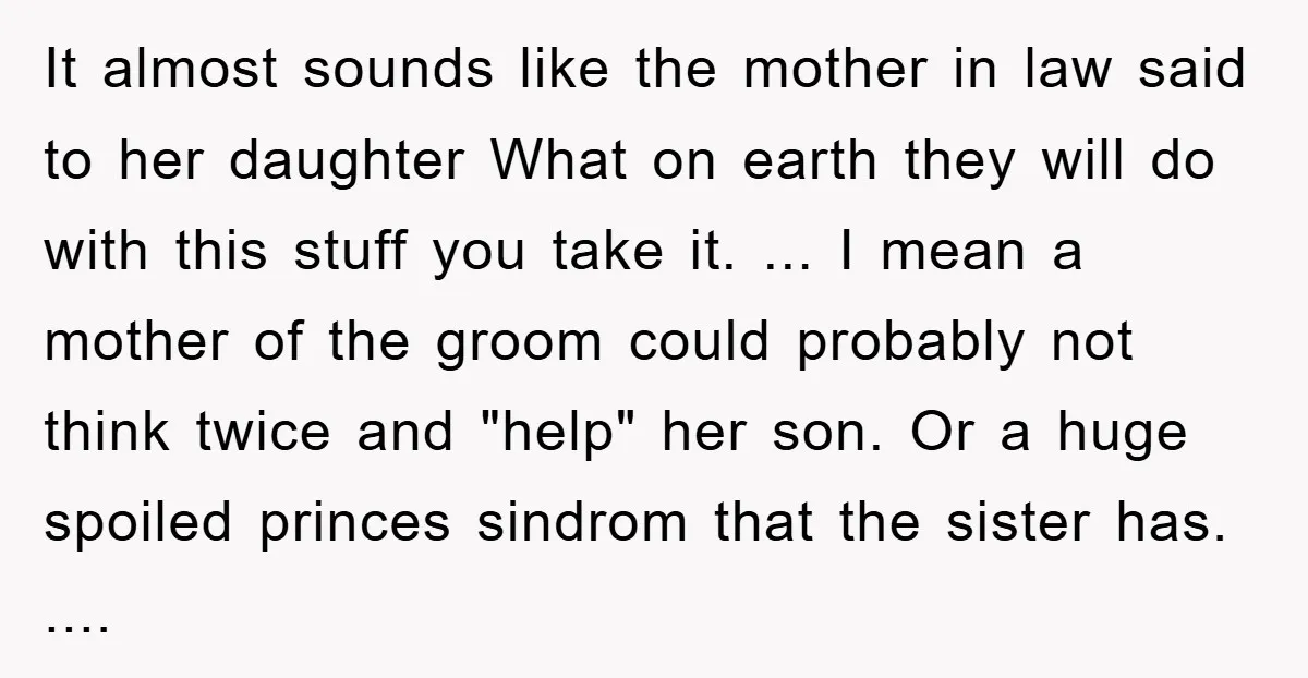 It almost sounds like the mother in law said to her daughter What on earth they will do with this stuff you take it. ... I mean a mother of...
