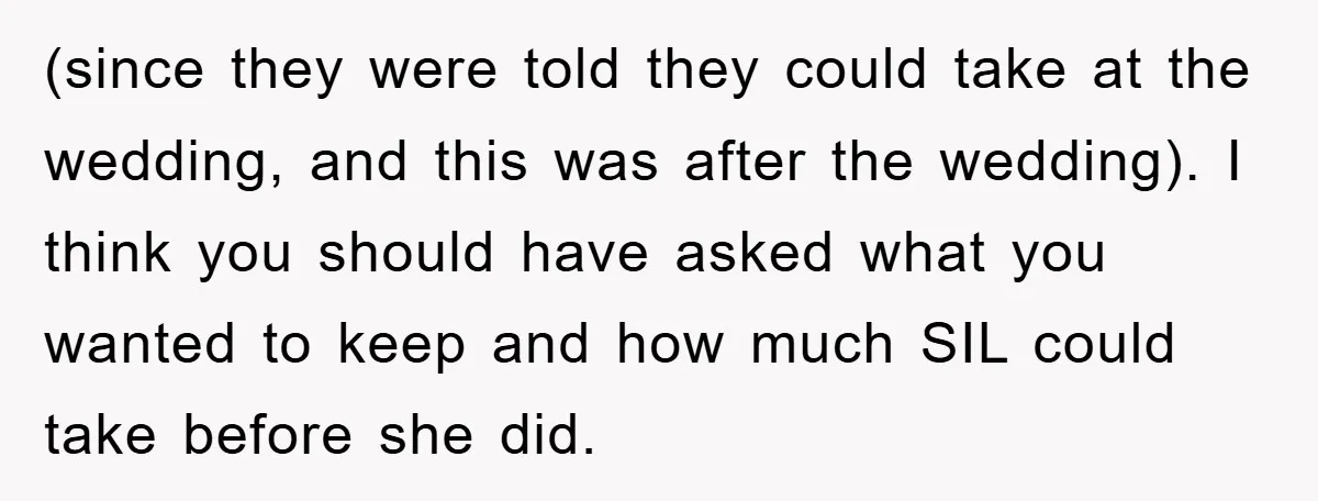 (since they were told they could take at the wedding, and this was after the wedding). I think you should have asked what you wanted to keep and how much...