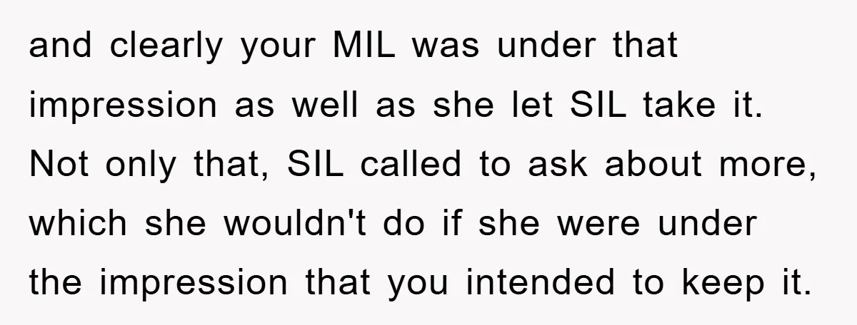 and clearly your MIL was under that impression as well as she let SIL take it. Not only that, SIL called to ask about more, which she wouldn't do if...