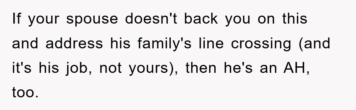 If your spouse doesn't back you on this and address his family's line crossing (and it's his job, not yours), then he's an AH, too.