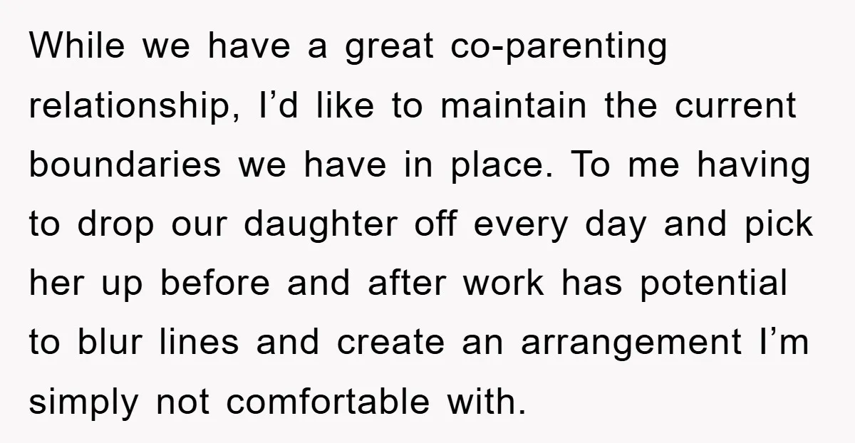 While we have a great co-parenting relationship, I’d like to maintain the current boundaries we have in place. To me having to drop our daughter off every day and pick...