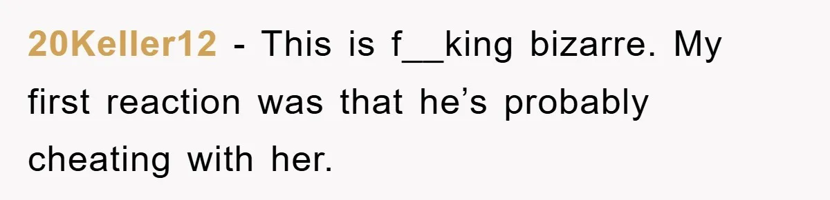 20Keller12 − This is f__king bizarre. My first reaction was that he’s probably cheating with her.