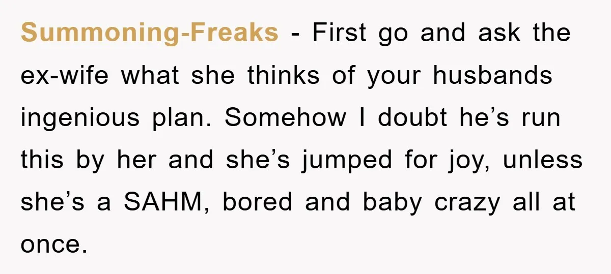 Summoning-Freaks − First go and ask the ex-wife what she thinks of your husbands ingenious plan. Somehow I doubt he’s run this by her and she’s jumped for joy, unless...