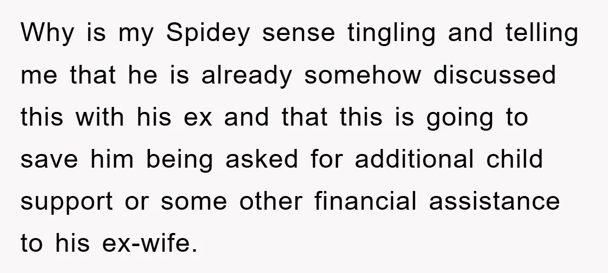 Why is my Spidey sense tingling and telling me that he is already somehow discussed this with his ex and that this is going to save him being asked for...