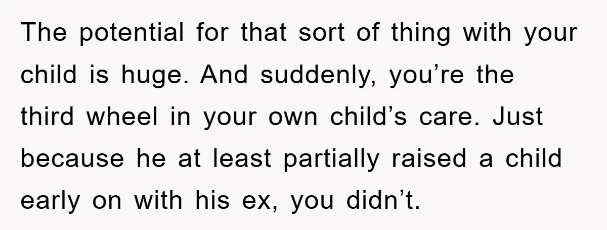 The potential for that sort of thing with your child is huge. And suddenly, you’re the third wheel in your own child’s care. Just because he at least partially raised...