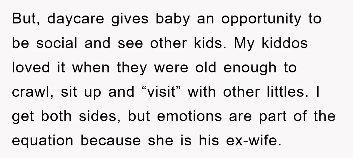 But, daycare gives baby an opportunity to be social and see other kids. My kiddos loved it when they were old enough to crawl, sit up and “visit” with other...