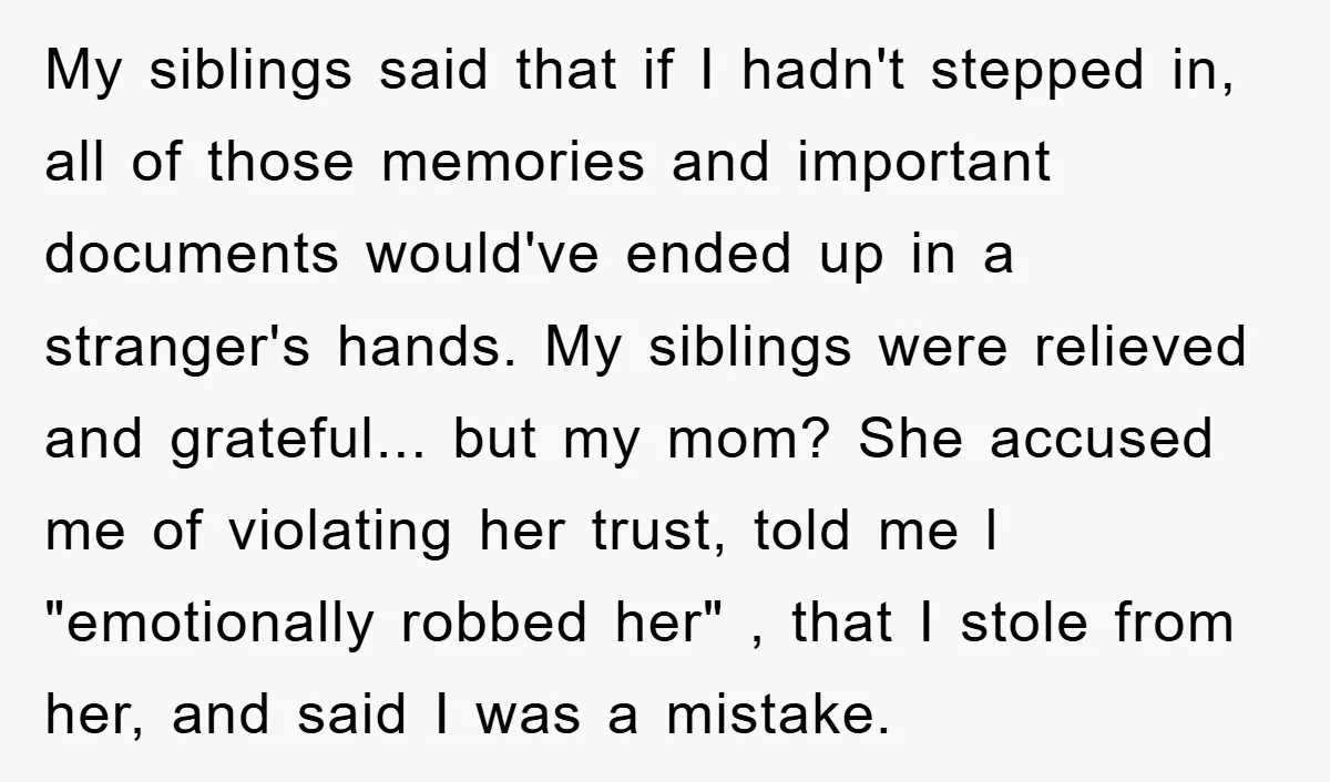 My siblings said that if I hadn't stepped in, all of those memories and important documents would've ended up in a stranger's hands. My siblings were relieved and grateful... but...