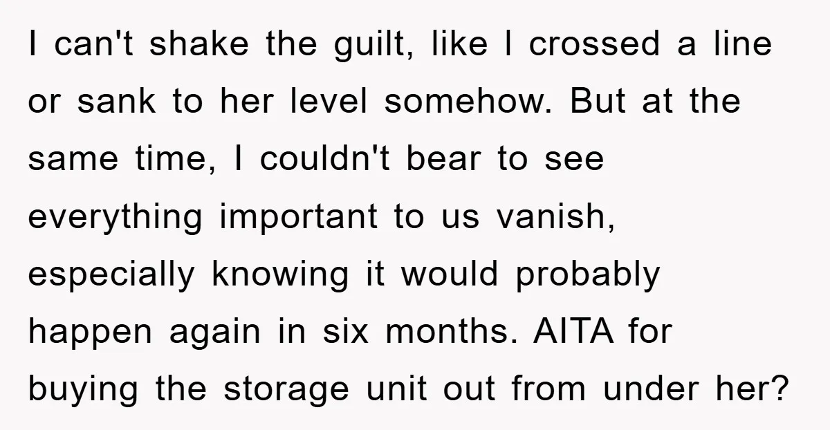I can't shake the guilt, like l crossed a line or sank to her level somehow. But at the same time, I couldn't bear to see everything important to us...
