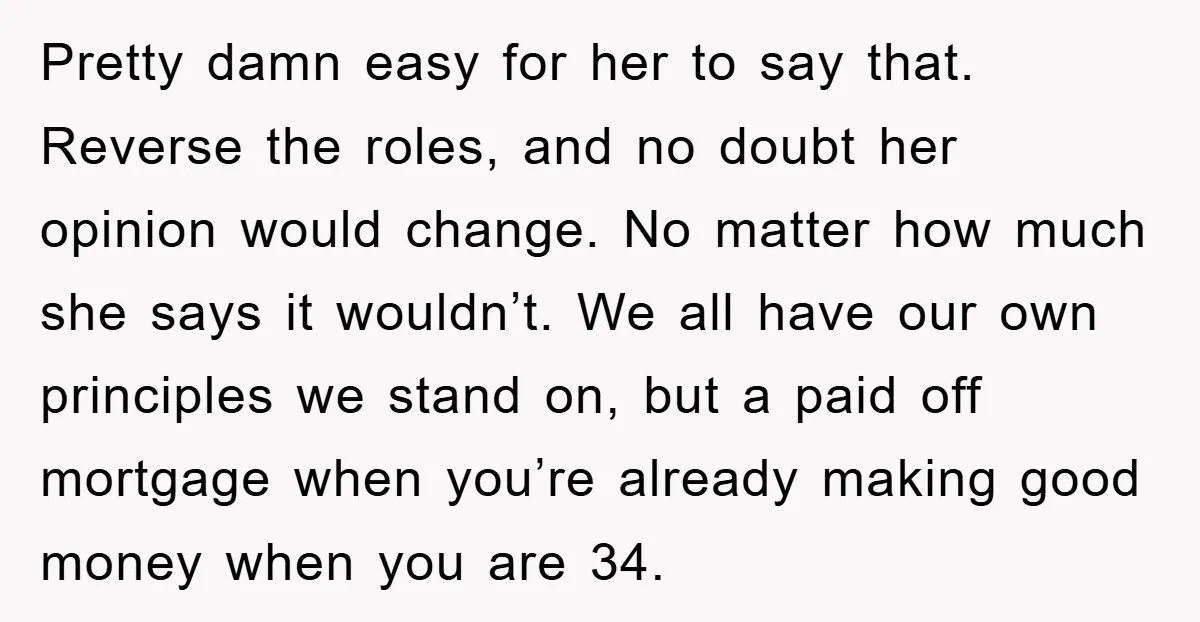 Pretty damn easy for her to say that. Reverse the roles, and no doubt her opinion would change. No matter how much she says it wouldn’t. We all have our...