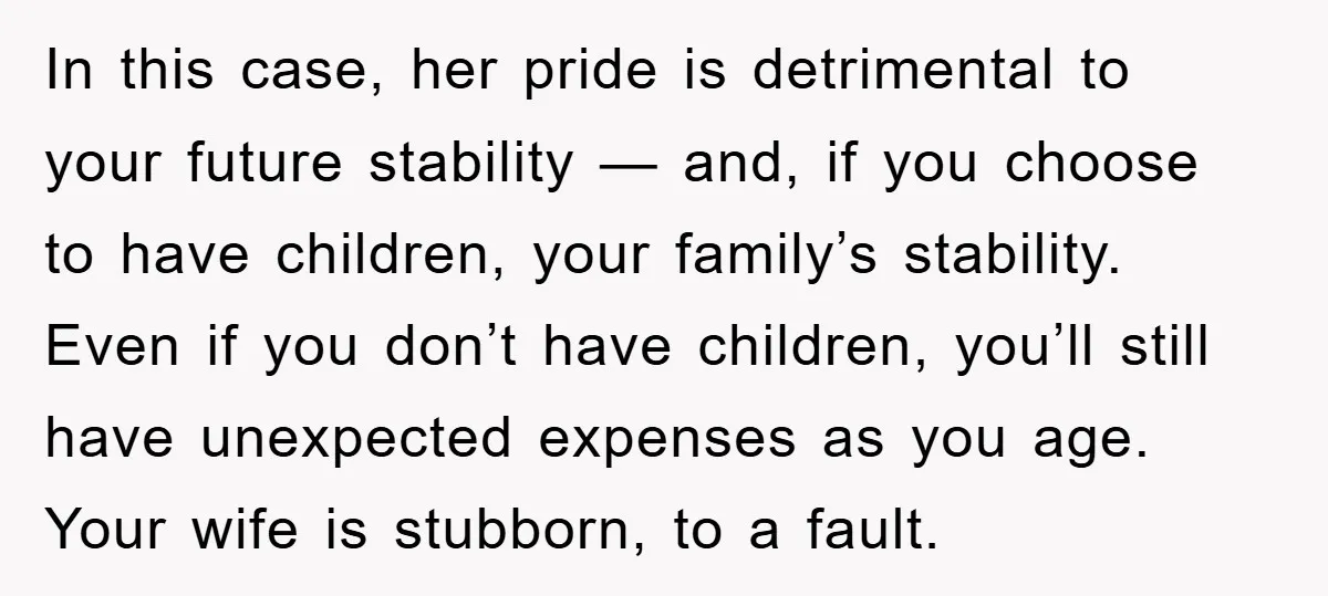In this case, her pride is detrimental to your future stability — and, if you choose to have children, your family’s stability. Even if you don’t have children, you’ll still...