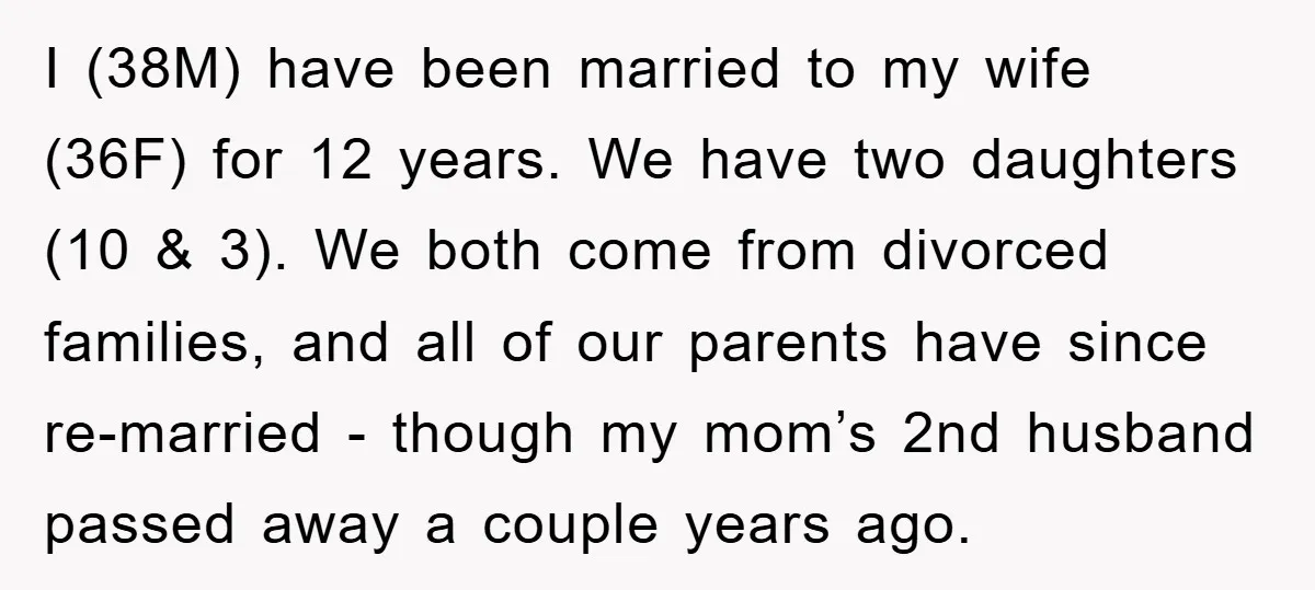 I (38M) have been married to my wife (36F) for 12 years. We have two daughters (10 & 3). We both come from divorced families, and all of our parents...