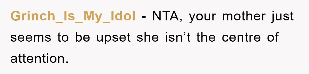 Grinch_Is_My_Idol − NTA, your mother just seems to be upset she isn’t the centre of attention.