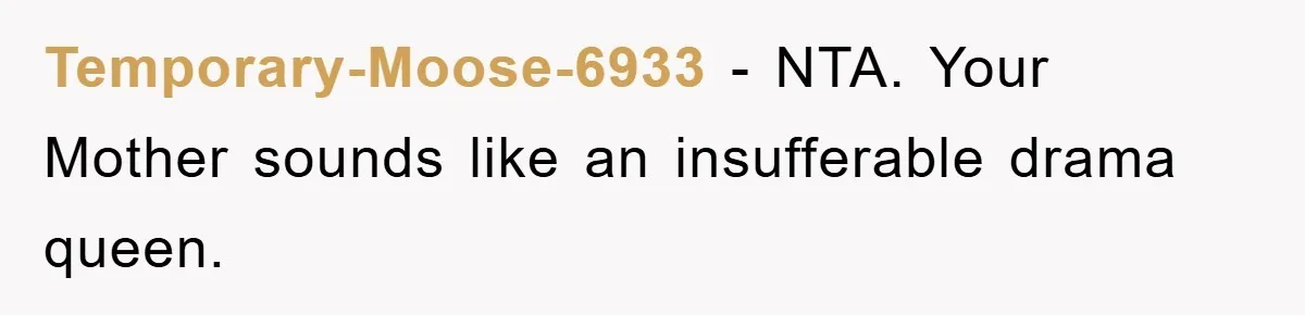 Temporary-Moose-6933 − NTA. Your Mother sounds like an insufferable drama queen.