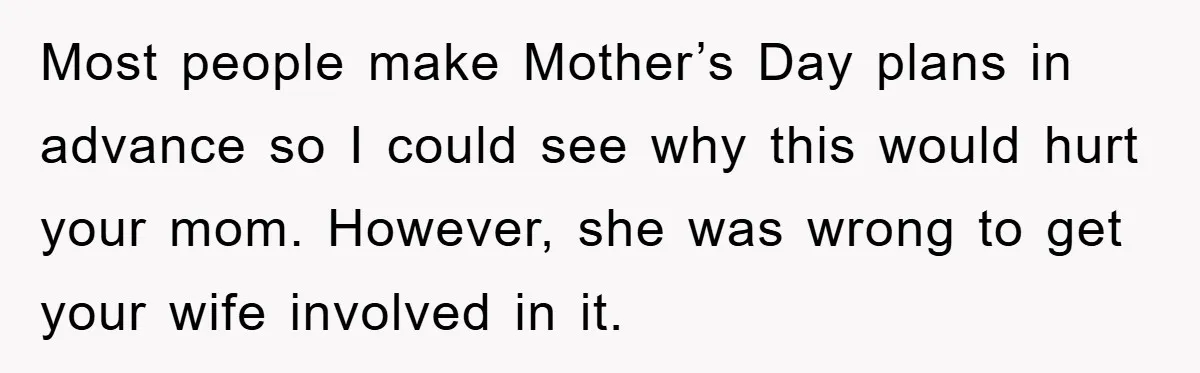 Most people make Mother’s Day plans in advance so I could see why this would hurt your mom. However, she was wrong to get your wife involved in it.