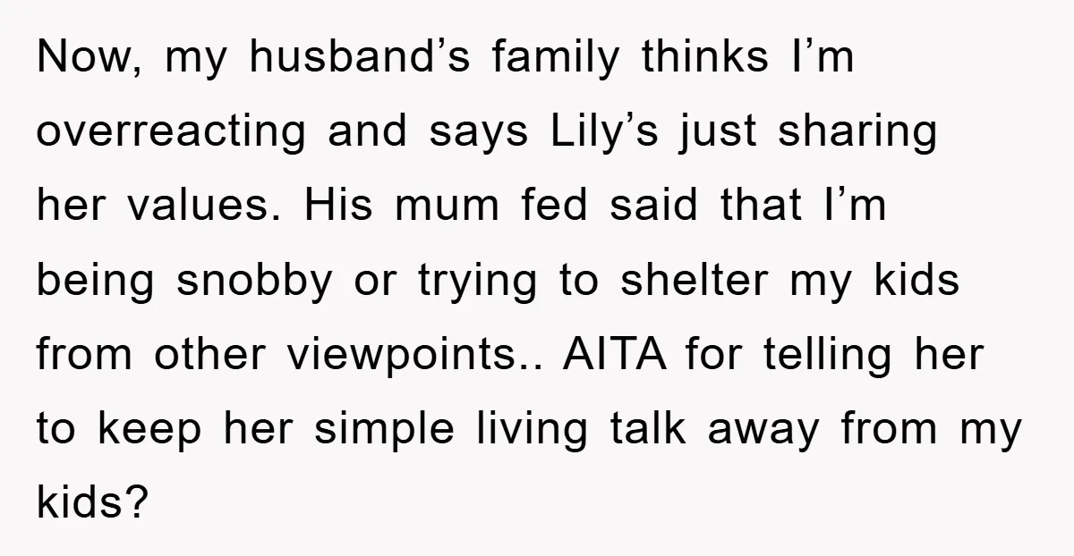 Now, my husband’s family thinks I’m overreacting and says Lily’s just sharing her values. His mum fed said that I’m being snobby or trying to shelter my kids from other...