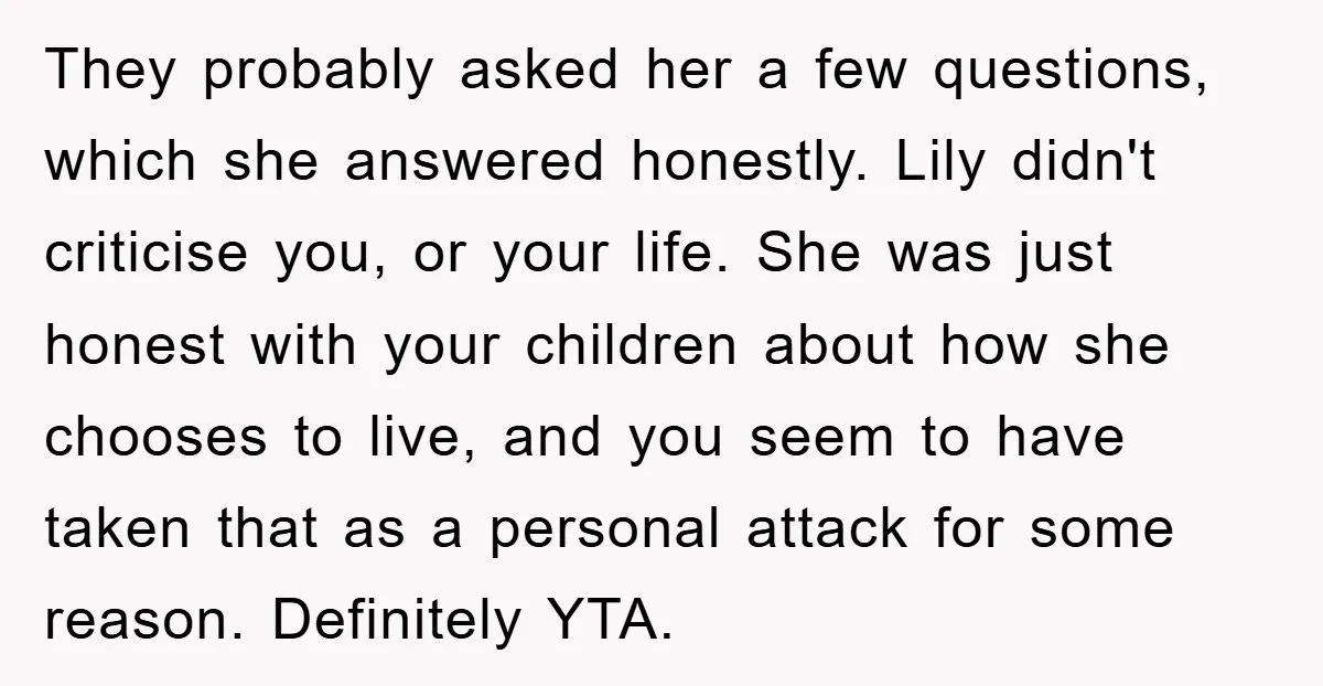 They probably asked her a few questions, which she answered honestly. Lily didn't criticise you, or your life. She was just honest with your children about how she chooses to...