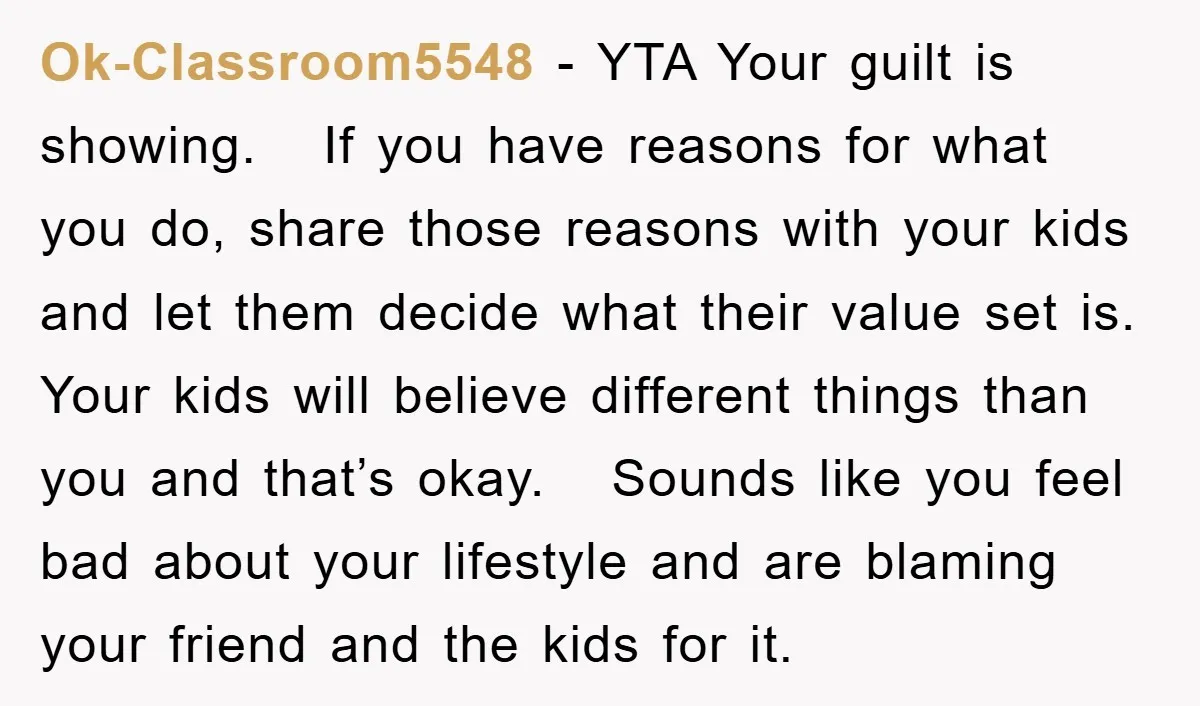 Ok-Classroom5548 − YTA Your guilt is showing. If you have reasons for what you do, share those reasons with your kids and let them decide what their value set is....