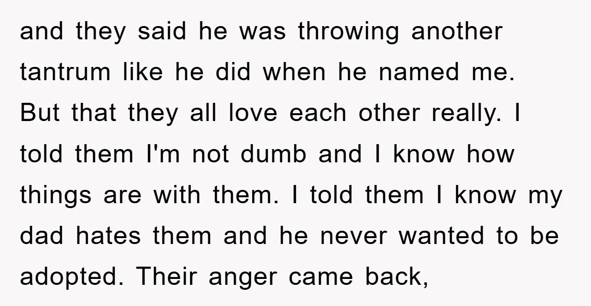 and they said he was throwing another tantrum like he did when he named me. But that they all love each other really. I told them I'm not dumb and...