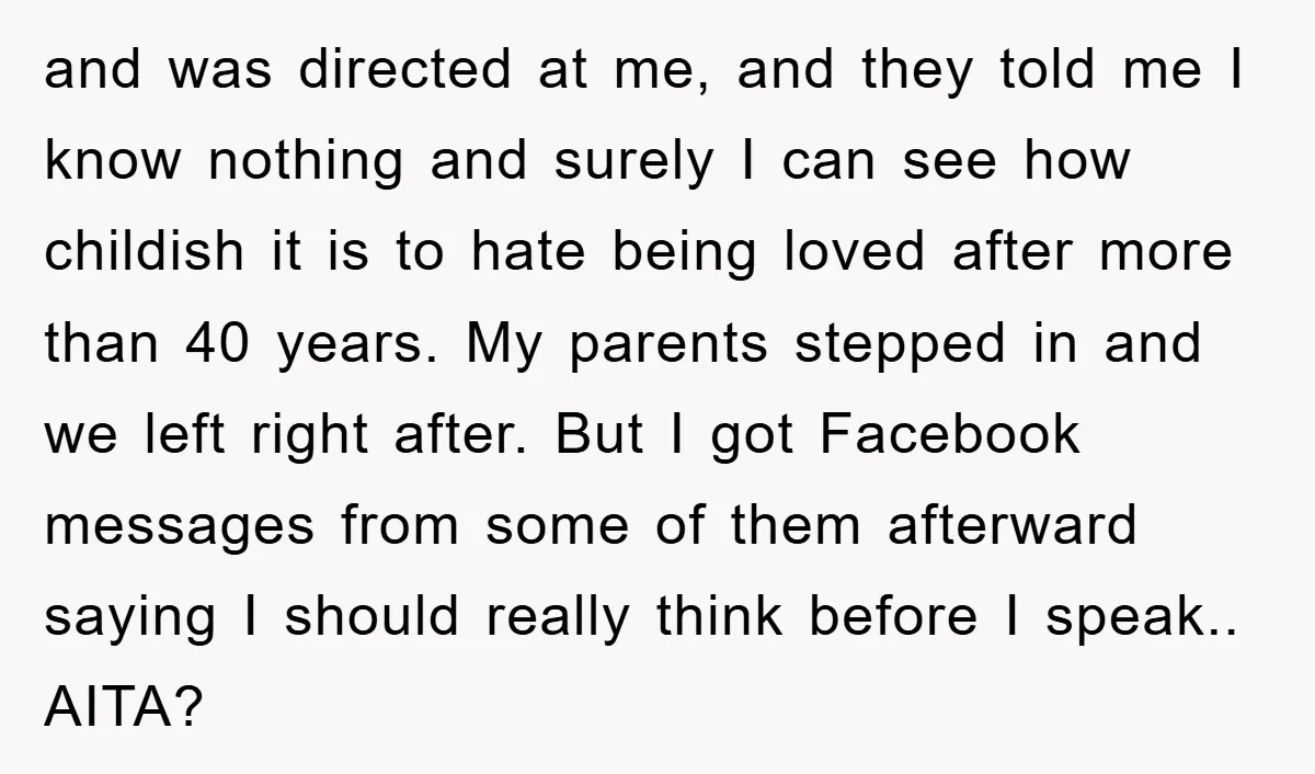 and was directed at me, and they told me I know nothing and surely I can see how childish it is to hate being loved after more than 40 years....