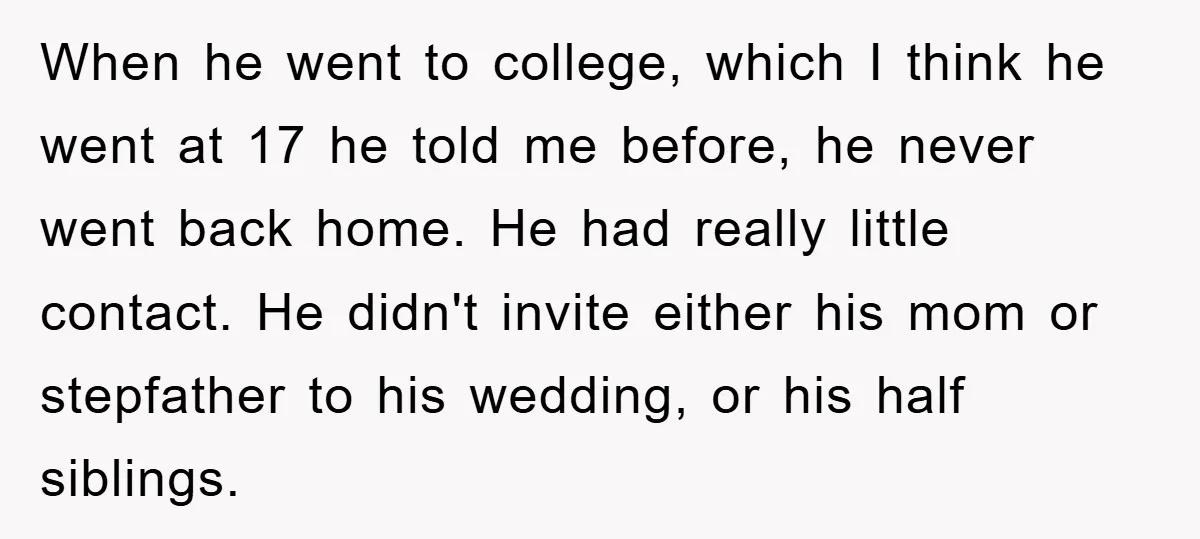 When he went to college, which I think he went at 17 he told me before, he never went back home. He had really little contact. He didn't invite either...